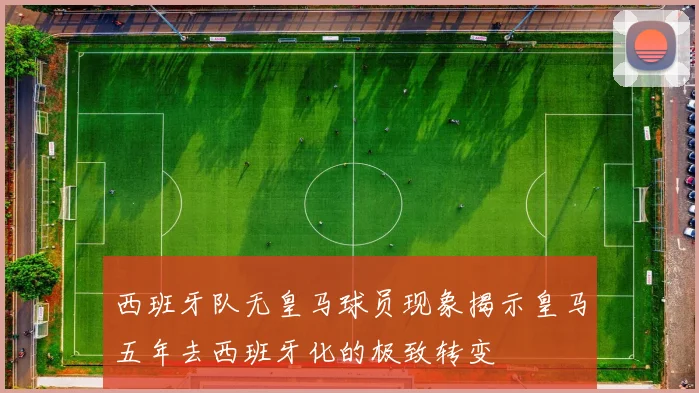 西班牙队无皇马球员现象揭示皇马五年去西班牙化的极致转变