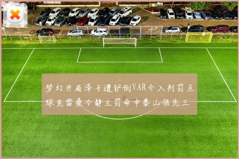 梦幻开局泽卡遭铲倒VAR介入判罚点球克雷桑冷静主罚命中泰山领先三镇