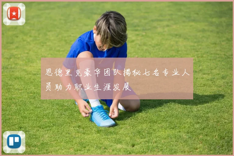 恩德里克豪华团队揭秘七名专业人员助力职业生涯发展