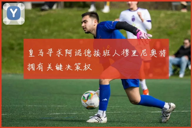 皇马寻求阿诺德接班人穆里尼奥将拥有关键决策权