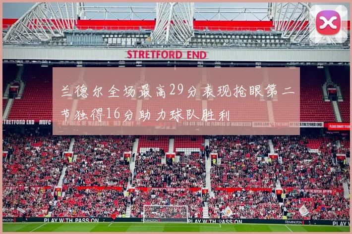 兰德尔全场最高29分表现抢眼第二节独得16分助力球队胜利