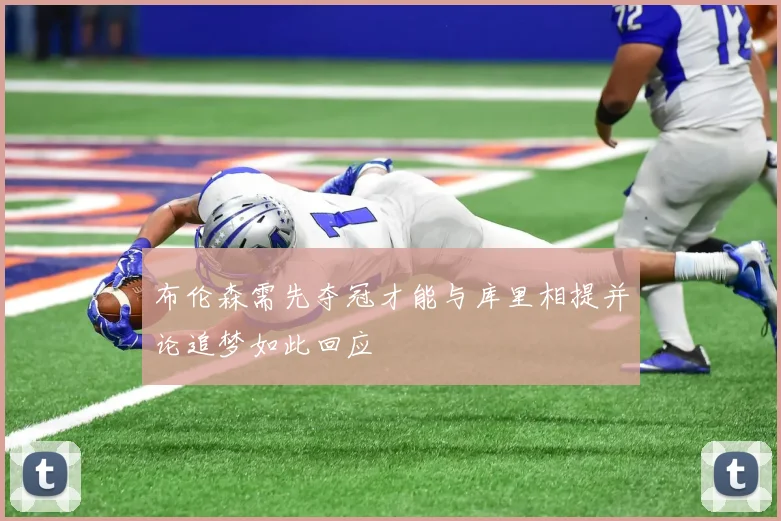 布伦森需先夺冠才能与库里相提并论追梦如此回应