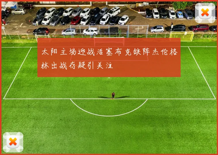 太阳主场迎战活塞布克缺阵杰伦格林出战存疑引关注