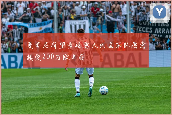 曼奇尼有望重返意大利国家队愿意接受200万欧年薪