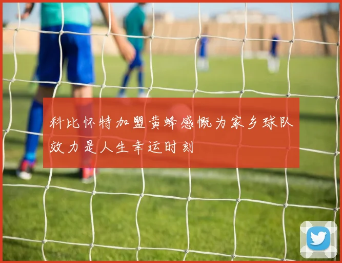 科比怀特加盟黄蜂感慨为家乡球队效力是人生幸运时刻